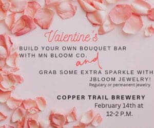 Pink rose petals scattered on a light background with text inviting you to a Valentine’s Day Dinner and activities at Copper Trail Brewery on February 14th, featuring a bouquet bar and jewelry from MN Bloom Co. and JBloom Jewelry.